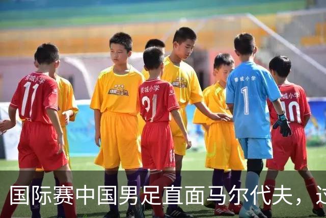 国际赛中国男足直面马尔代夫，过往交锋占优就能高枕无忧吗？